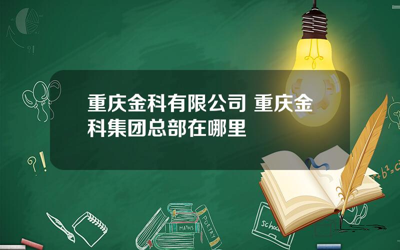 重庆金科有限公司 重庆金科集团总部在哪里